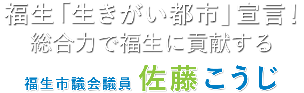 福生「生きがい都市」宣言！ １期の経験を生かし、「総合力」で福生に貢献する 福生市議会議員 佐藤こうじ